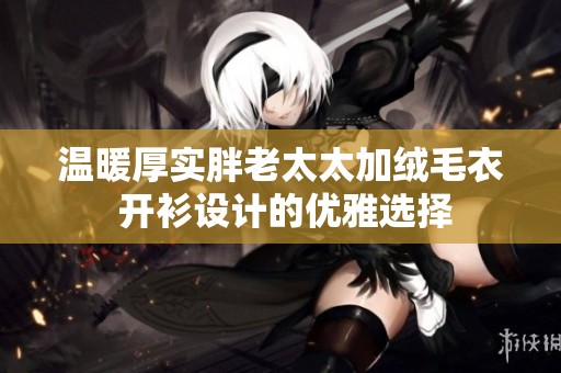 温暖厚实胖老太太加绒毛衣 开衫设计的优雅选择