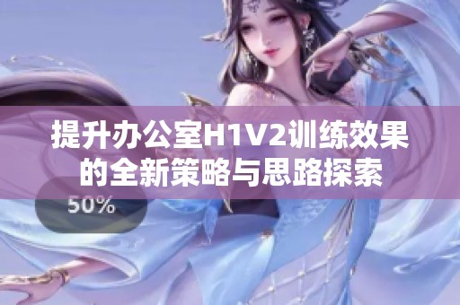 提升办公室H1V2训练效果的全新策略与思路探索