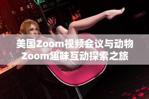 美国Zoom视频会议与动物Zoom趣味互动探索之旅