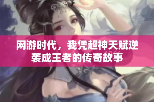 网游时代，我凭超神天赋逆袭成王者的传奇故事