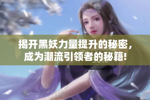 揭开黑妖力量提升的秘密，成为潮流引领者的秘籍!