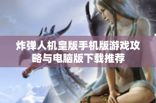 炸弹人机皇版手机版游戏攻略与电脑版下载推荐