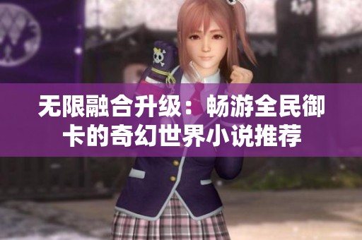 无限融合升级：畅游全民御卡的奇幻世界小说推荐