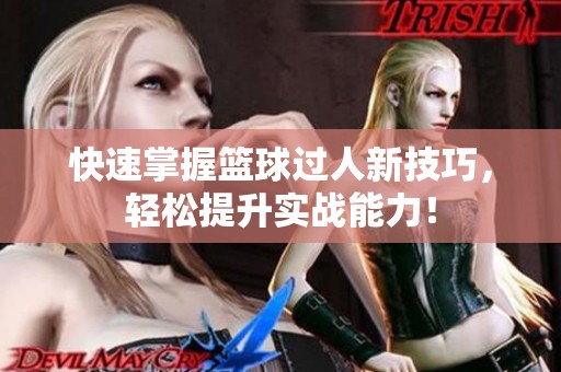 快速掌握篮球过人新技巧，轻松提升实战能力！
