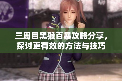 三周目黑猴百暴攻略分享，探讨更有效的方法与技巧