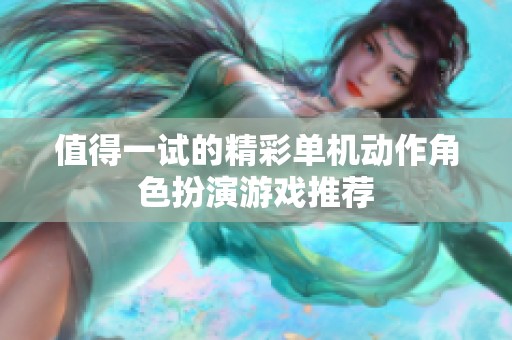 值得一试的精彩单机动作角色扮演游戏推荐