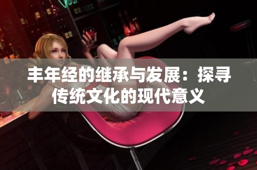 丰年经的继承与发展：探寻传统文化的现代意义