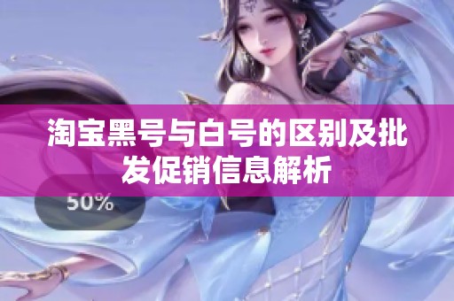淘宝黑号与白号的区别及批发促销信息解析