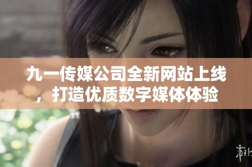 九一传媒公司全新网站上线，打造优质数字媒体体验