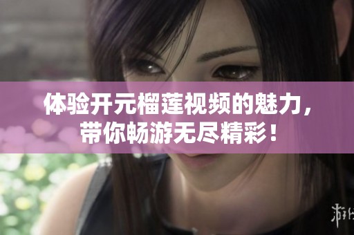 体验开元榴莲视频的魅力，带你畅游无尽精彩！