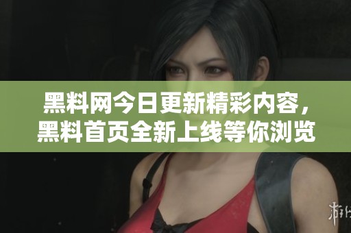黑料网今日更新精彩内容，黑料首页全新上线等你浏览