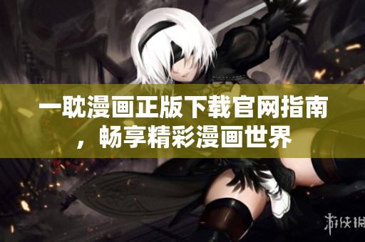 一耽漫画正版下载官网指南，畅享精彩漫画世界