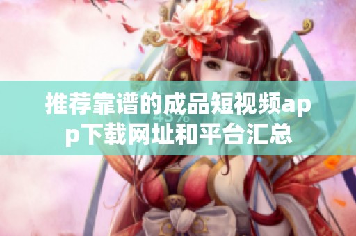 推荐靠谱的成品短视频app下载网址和平台汇总
