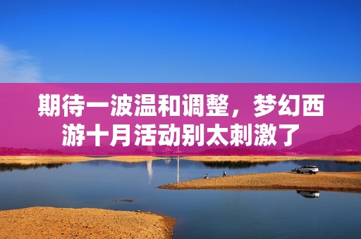 期待一波温和调整，梦幻西游十月活动别太刺激了