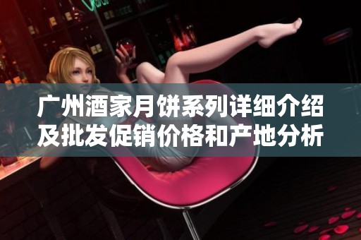 广州酒家月饼系列详细介绍及批发促销价格和产地分析