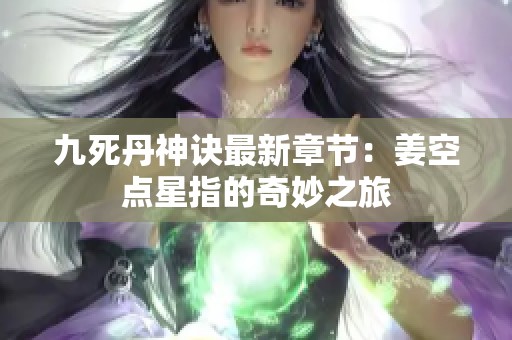 九死丹神诀最新章节：姜空点星指的奇妙之旅