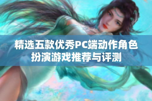 精选五款优秀PC端动作角色扮演游戏推荐与评测