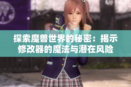 探索魔兽世界的秘密：揭示修改器的魔法与潜在风险
