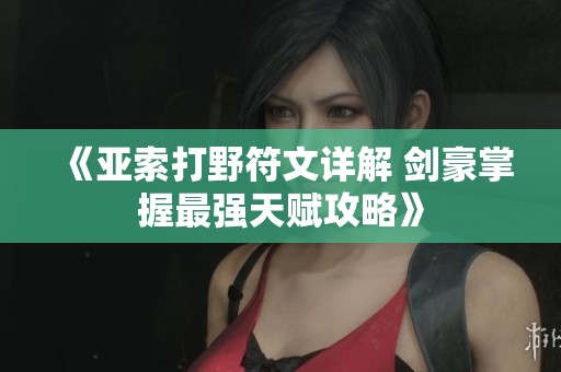 《亚索打野符文详解 剑豪掌握最强天赋攻略》