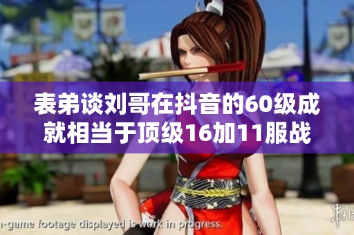 表弟谈刘哥在抖音的60级成就相当于顶级16加11服战号