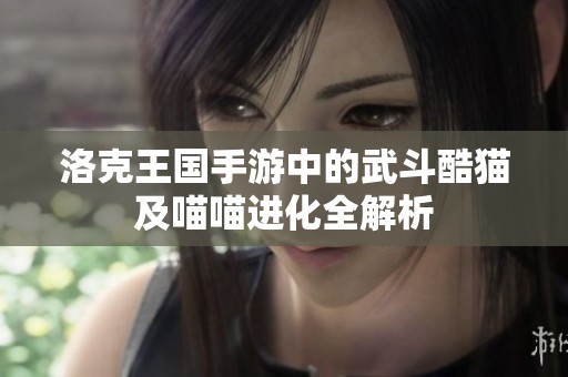 洛克王国手游中的武斗酷猫及喵喵进化全解析