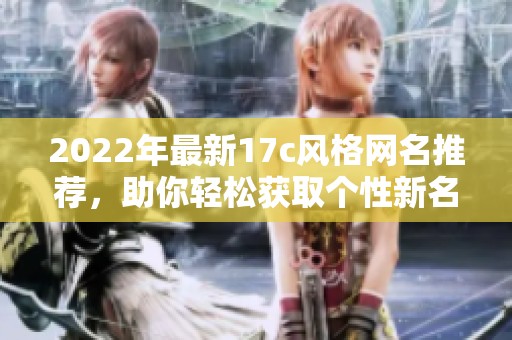 2022年最新17c风格网名推荐，助你轻松获取个性新名称