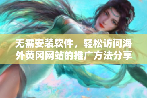 无需安装软件，轻松访问海外黄冈网站的推广方法分享