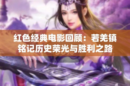 红色经典电影回顾：若羌镇铭记历史荣光与胜利之路