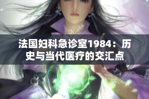 法国妇科急诊室1984：历史与当代医疗的交汇点