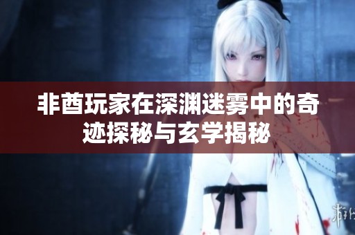 非酋玩家在深渊迷雾中的奇迹探秘与玄学揭秘