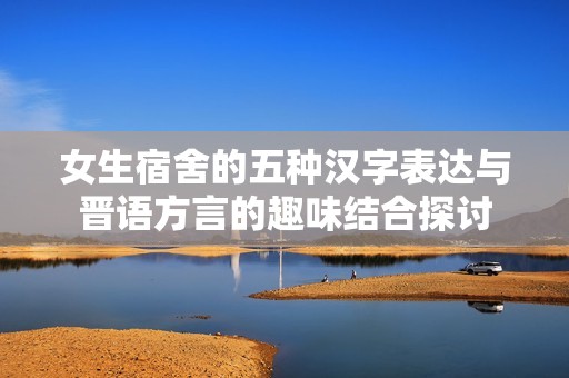 女生宿舍的五种汉字表达与晋语方言的趣味结合探讨