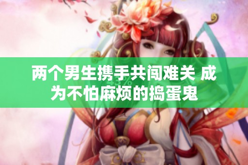 两个男生携手共闯难关 成为不怕麻烦的捣蛋鬼