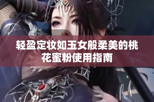 轻盈定妆如玉女般柔美的桃花蜜粉使用指南