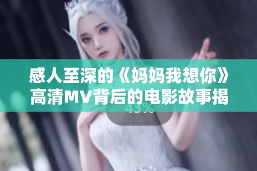 感人至深的《妈妈我想你》高清MV背后的电影故事揭秘