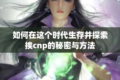如何在这个时代生存并探索挨cnp的秘密与方法