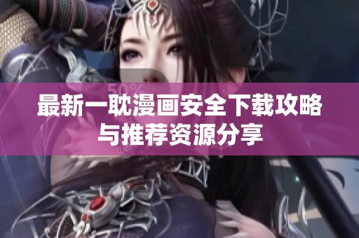 最新一耽漫画安全下载攻略与推荐资源分享