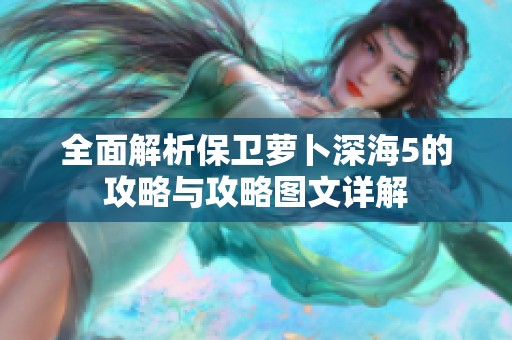 全面解析保卫萝卜深海5的攻略与攻略图文详解