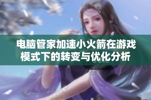 电脑管家加速小火箭在游戏模式下的转变与优化分析