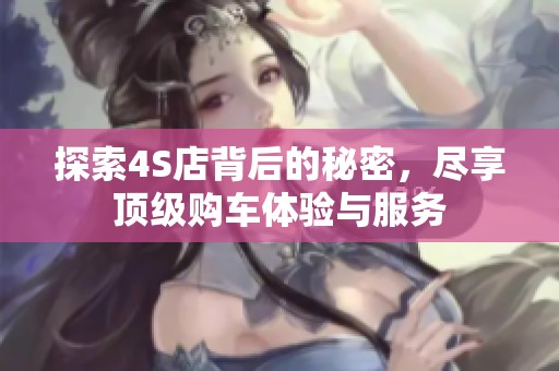 探索4S店背后的秘密，尽享顶级购车体验与服务