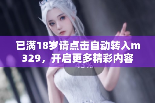 已满18岁请点击自动转入m329，开启更多精彩内容