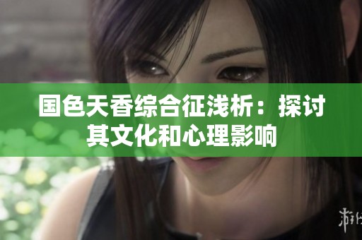 国色天香综合征浅析：探讨其文化和心理影响