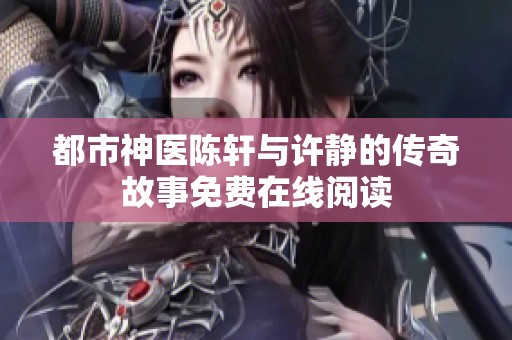 都市神医陈轩与许静的传奇故事免费在线阅读
