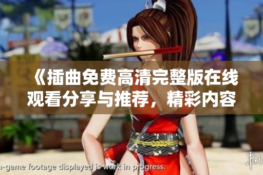 《插曲免费高清完整版在线观看分享与推荐，精彩内容不容错过》