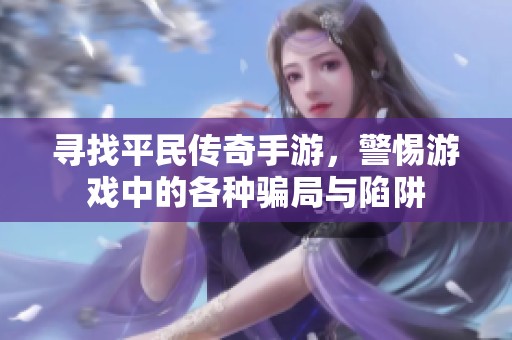 寻找平民传奇手游，警惕游戏中的各种骗局与陷阱