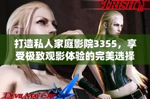 打造私人家庭影院3355，享受极致观影体验的完美选择