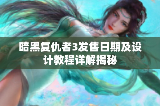 暗黑复仇者3发售日期及设计教程详解揭秘