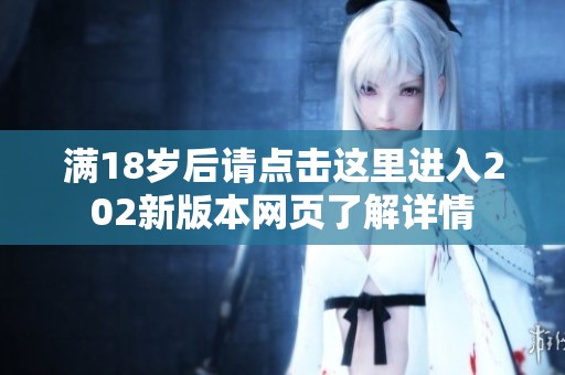 满18岁后请点击这里进入202新版本网页了解详情