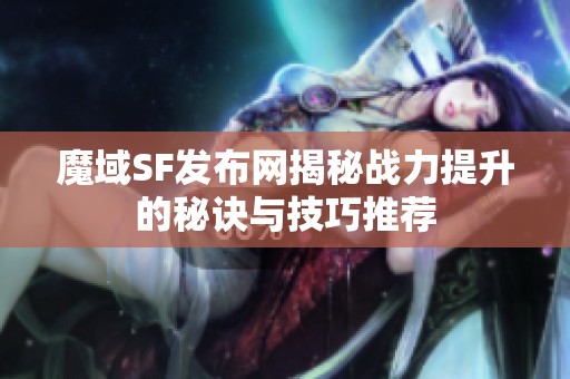 魔域SF发布网揭秘战力提升的秘诀与技巧推荐