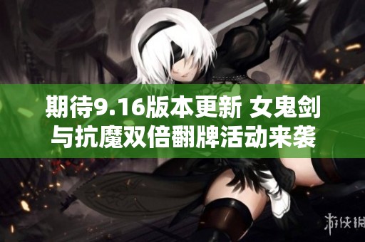 期待9.16版本更新 女鬼剑与抗魔双倍翻牌活动来袭