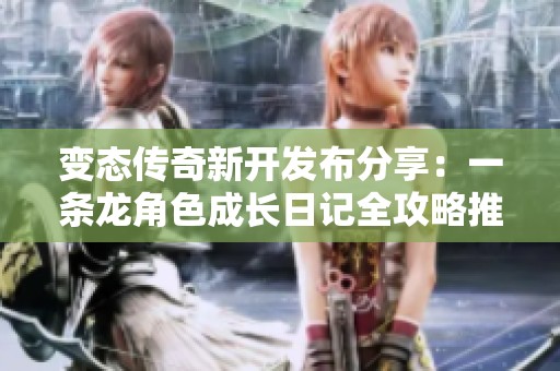 变态传奇新开发布分享：一条龙角色成长日记全攻略推荐